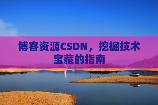 博客资源CSDN，挖掘技术宝藏的指南